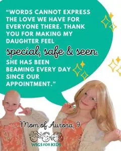 Testimonial graphic from Wigs For Kids featuring two photos of a child. On the left, the child is shown without hair, wearing round glasses, a peach floral dress, and a cream-colored cardigan. On the right, the child is wearing a long blonde hair replacement system with the same outfit and glasses. A large teal speech bubble contains a parent testimonial that reads: “Words cannot express the love we have for everyone there. Thank you for making my daughter feel special, safe & seen. She has been beaming every day since our appointment.” The words “special, safe & seen” appear in decorative script. Yellow sparkle illustrations surround the speech bubble. At the bottom, text reads “Mom of Aurora, 9” above the Wigs For Kids logo.