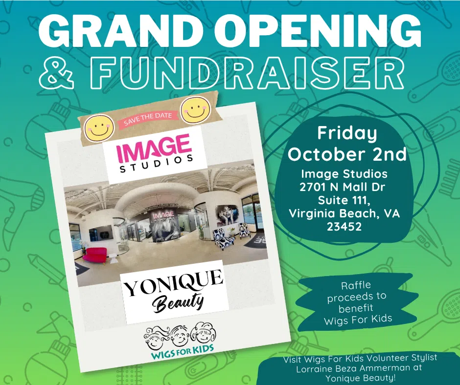 Grand Opening & Fundraiser for Image Studios on Friday, October 2 at 2701 N Mall Dr., Suite 111, Virginia Beach, VA 23452. Raffle proceeds benefit Wigs For Kids. Visit Wigs For Kids Volunteer Stylist Lorraine Beza Ammerman at Yonique Beauty.